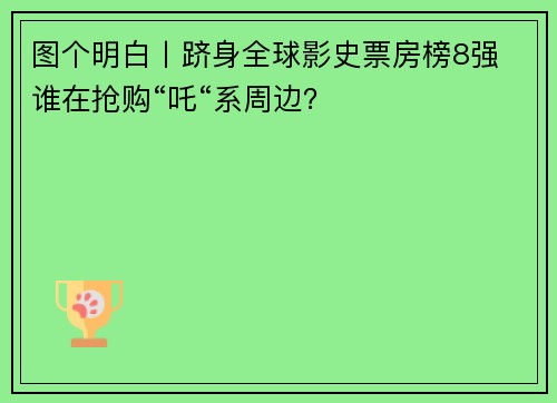 图个明白丨跻身全球影史票房榜8强 谁在抢购“吒“系周边？