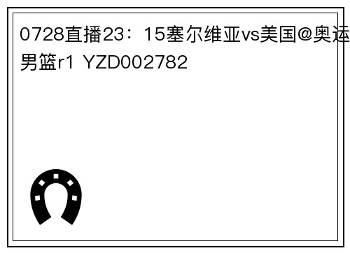 0728直播23：15塞尔维亚vs美国@奥运男篮r1 YZD002782
